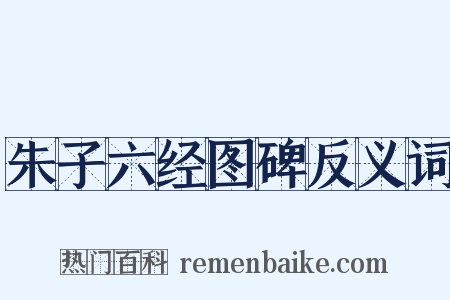 朱子六经图碑反义词是什么意思的图片